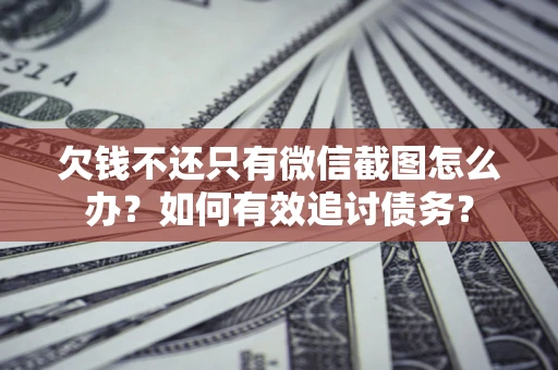 北京欠钱不还只有微信截图怎么办？如何有效追讨债务？
