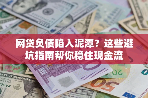 北京网贷负债陷入泥潭？这些避坑指南帮你稳住现金流