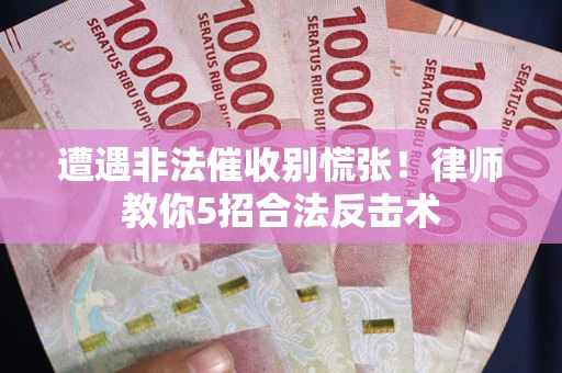 北京遭遇非法催收别慌张！律师教你5招合法反击术