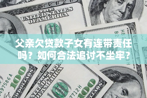 北京父亲欠贷款子女有连带责任吗？如何合法追讨不坐牢？