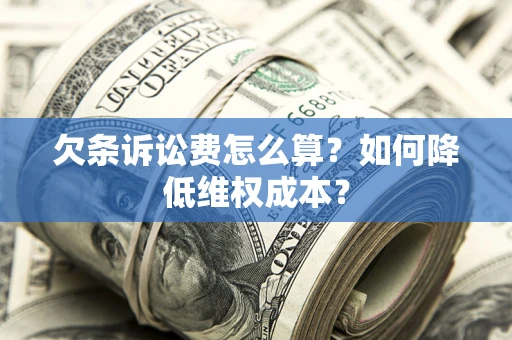 北京欠条诉讼费怎么算？如何降低维权成本？