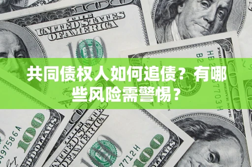 北京共同债权人如何追债？有哪些风险需警惕？