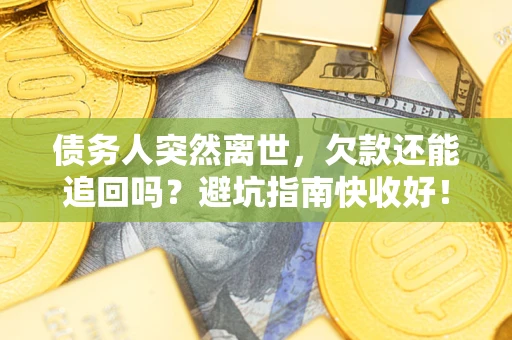 北京债务人突然离世，欠款还能追回吗？避坑指南快收好！