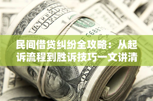 北京民间借贷纠纷全攻略：从起诉流程到胜诉技巧一文讲清