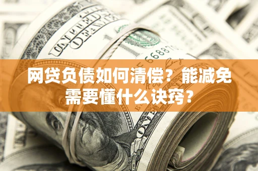北京网贷负债如何清偿？能减免需要懂什么诀窍？