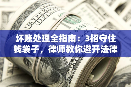 北京坏账处理全指南：3招守住钱袋子，律师教你避开法律雷区