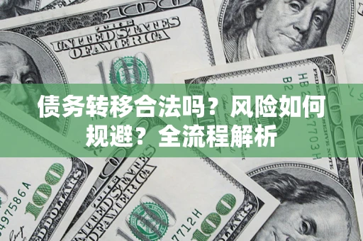 北京债务转移合法吗？风险如何规避？全流程解析