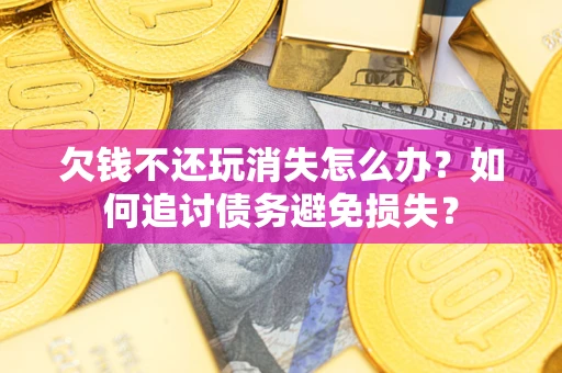 北京欠钱不还玩消失怎么办？如何追讨债务避免损失？