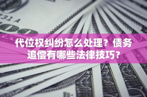 北京代位权纠纷怎么处理？债务追偿有哪些法律技巧？