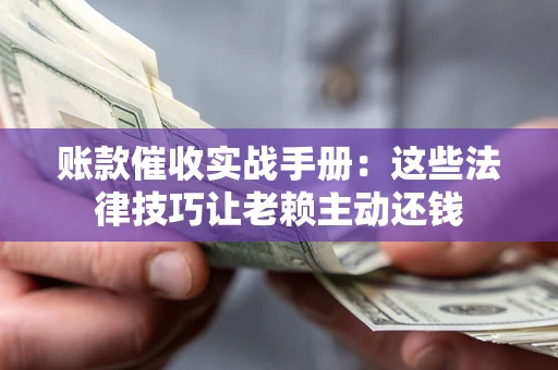 北京账款催收实战手册：这些法律技巧让老赖主动还钱