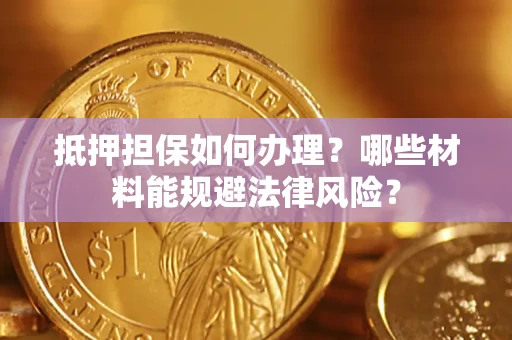 北京抵押担保如何办理？哪些材料能规避法律风险？
