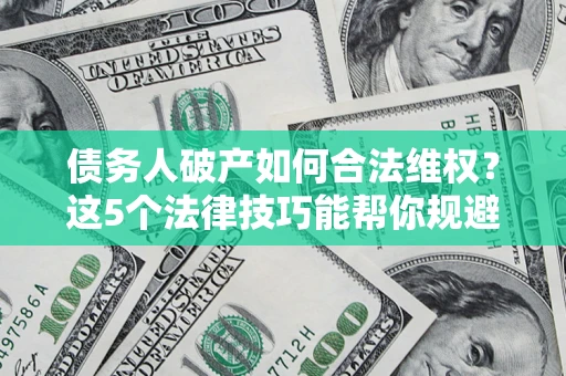 北京债务人破产如何合法维权？这5个法律技巧能帮你规避风险