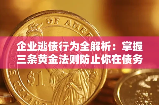 北京企业逃债行为全解析：掌握三条黄金法则防止你在债务乱局中“踩雷”
