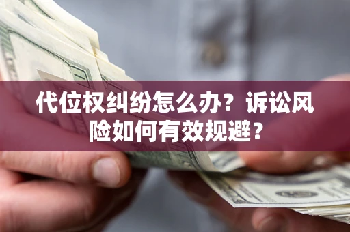 北京代位权纠纷怎么办？诉讼风险如何有效规避？