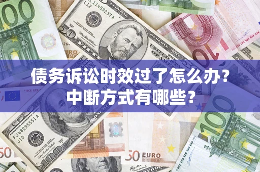 北京债务诉讼时效过了怎么办？中断方式有哪些？