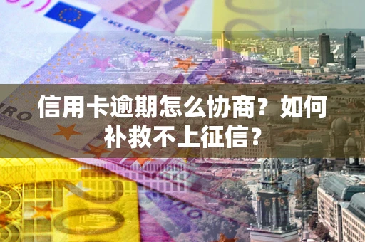北京信用卡逾期怎么协商？如何补救不上征信？