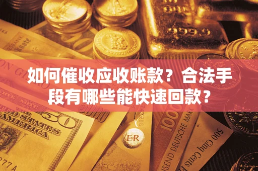 北京如何催收应收账款？合法手段有哪些能快速回款？
