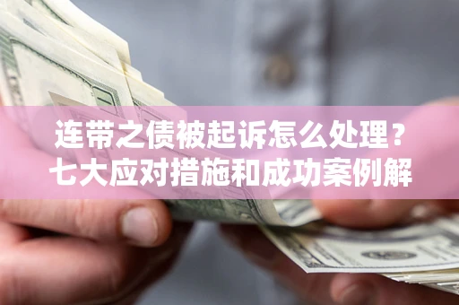 北京连带之债被起诉怎么处理？七大应对措施和成功案例解析