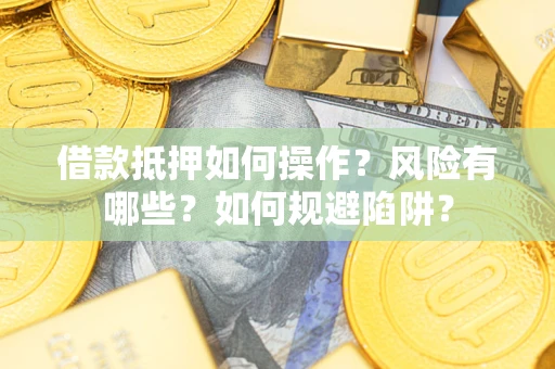 北京借款抵押如何操作?风险有哪些?如何规避陷阱? 北京借款抵押如何操作?风险有哪些?如何规避陷阱?