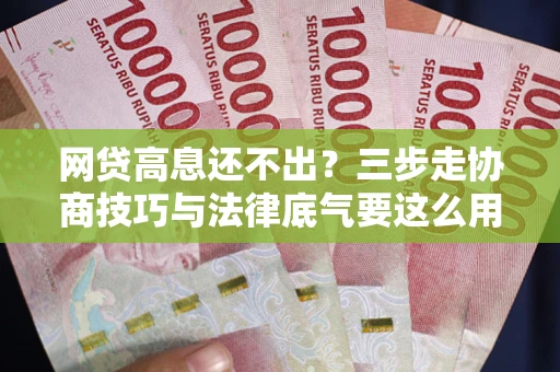 北京网贷高息还不出？三步走协商技巧与法律底气要这么用