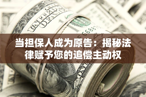 北京当担保人成为原告:揭秘法律赋予您的追偿主动权 北京当担保人成为原告:揭秘法律赋予您的追偿主动权