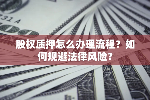 北京股权质押怎么办理流程？如何规避法律风险？