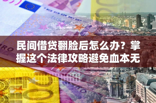北京民间借贷翻脸后怎么办？掌握这个法律攻略避免血本无归