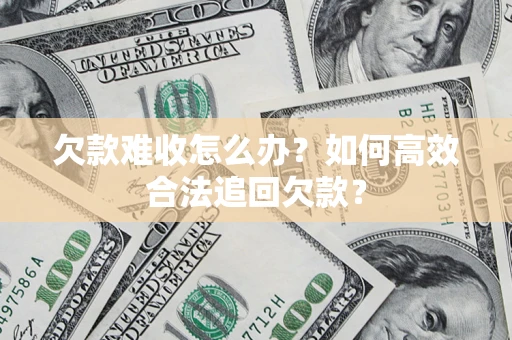 北京欠款难收怎么办？如何高效合法追回欠款？