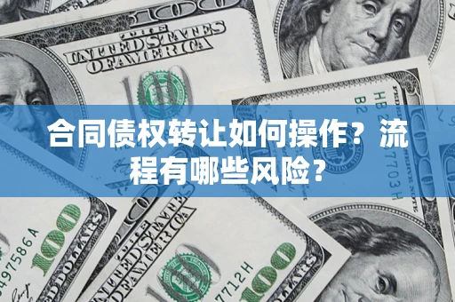 北京合同债权转让如何操作？流程有哪些风险？