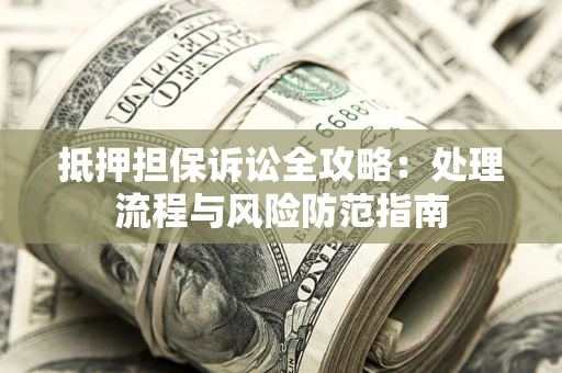 北京抵押担保诉讼全攻略：处理流程与风险防范指南
