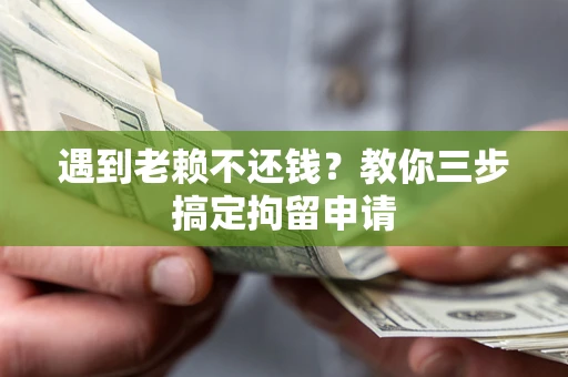 北京遇到老赖不还钱？教你三步搞定拘留申请