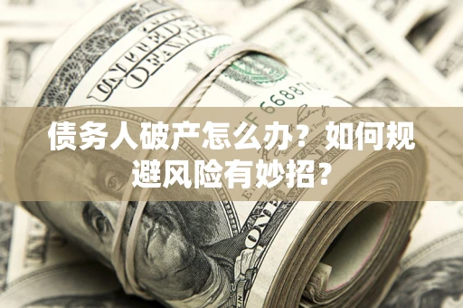 北京债务人破产怎么办？如何规避风险有妙招？