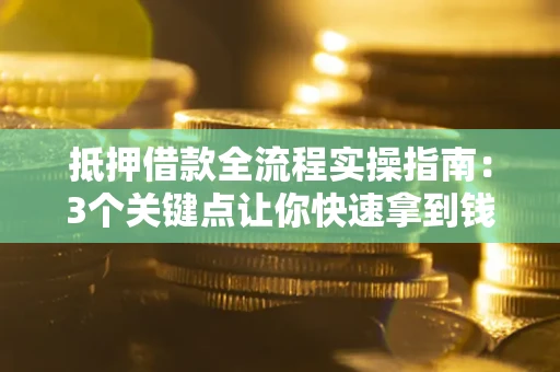 北京抵押借款全流程实操指南：3个关键点让你快速拿到钱
