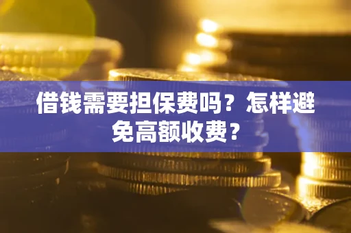 北京借钱需要担保费吗？怎样避免高额收费？