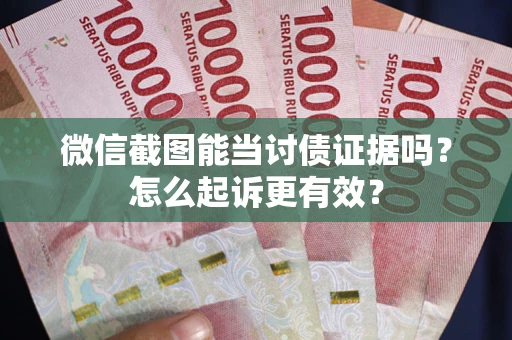北京微信截图能当讨债证据吗？怎么起诉更有效？