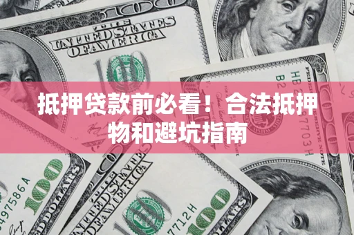 北京抵押贷款前必看！合法抵押物和避坑指南