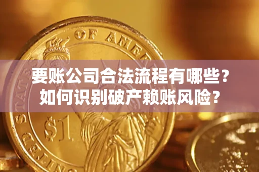北京要账公司合法流程有哪些？如何识别破产赖账风险？