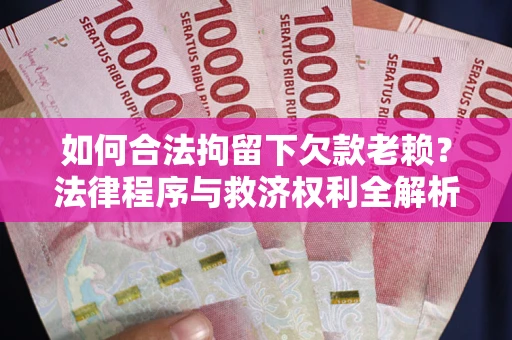 北京如何合法拘留下欠款老赖？法律程序与救济权利全解析