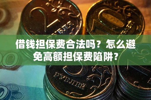北京借钱担保费合法吗？怎么避免高额担保费陷阱？