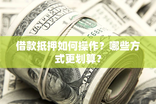 北京借款抵押如何操作？哪些方式更划算？