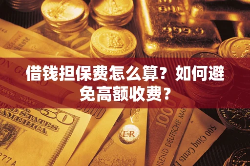 北京借钱担保费怎么算？如何避免高额收费？