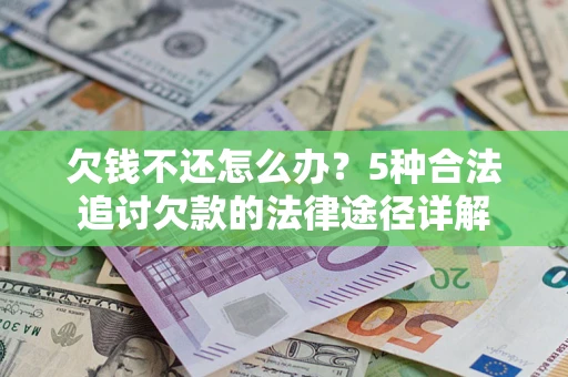 北京欠钱不还怎么办？5种合法追讨欠款的法律途径详解
