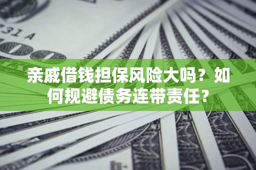 北京亲戚借钱担保风险大吗？如何规避债务连带责任？