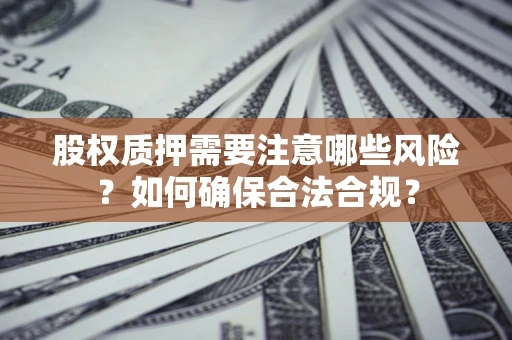 北京股权质押需要注意哪些风险？如何确保合法合规？