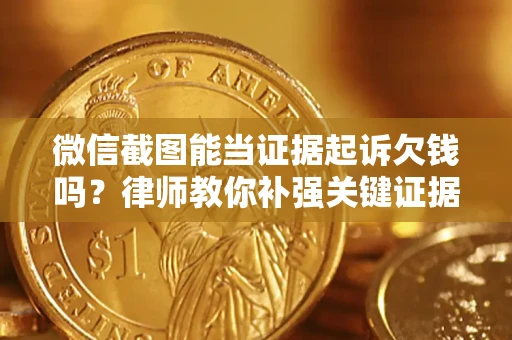北京微信截图能当证据起诉欠钱吗？律师教你补强关键证据