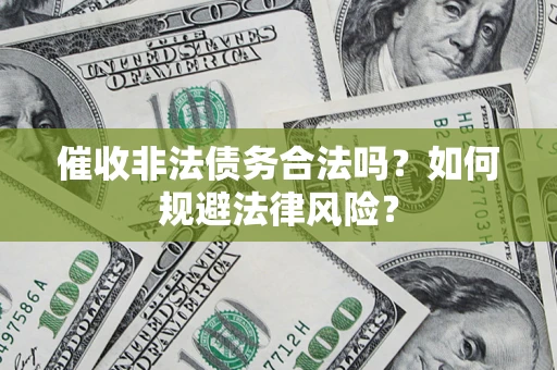 北京催收非法债务合法吗？如何规避法律风险？