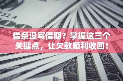 北京借条没写借期？掌握这三个关键点，让欠款顺利收回！
