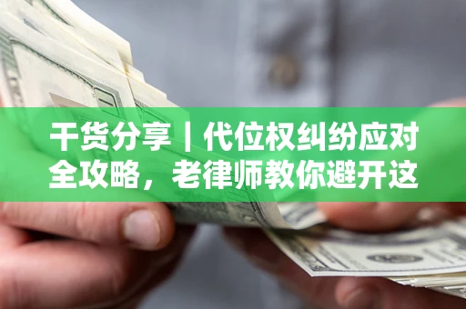 北京干货分享｜代位权纠纷应对全攻略，老律师教你避开这5大雷区