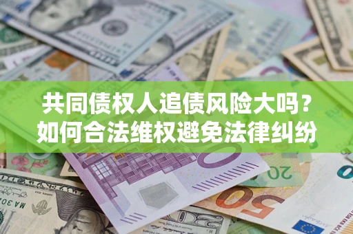 北京共同债权人追债风险大吗？如何合法维权避免法律纠纷？