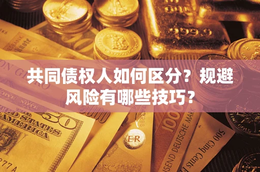 北京共同债权人如何区分？规避风险有哪些技巧？